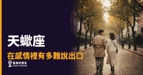 天蠍座在感情裡有多難說出口?|那些話卡在喉嚨,比你想的還深