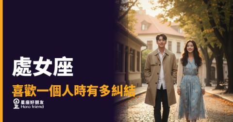 處女座喜歡一個人時有多糾結的6種反應｜比任何人都清醒，卻偏偏最難開口