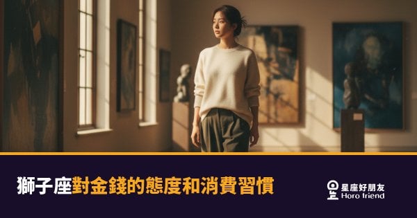 「我就是要用最好的！」獅子座對金錢的態度和消費習慣藏著什麼樣的自我邏輯？
