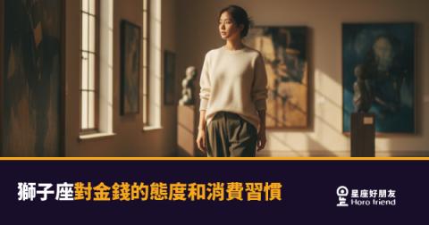 「我就是要用最好的！」獅子座對金錢的態度和消費習慣藏著什麼樣的自我邏輯？
