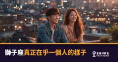 獅子座真正在乎一個人的5種樣子｜愛到骨子裡時，他會先輸給自己