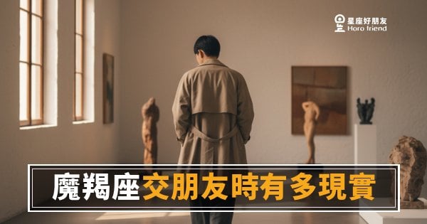 魔羯座交朋友時到底有多現實？｜不是冷漠，是他在悄悄做人品評估