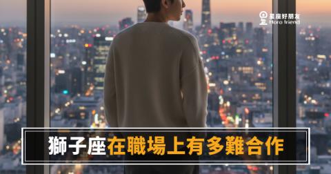 獅子座在職場上有多難合作的4種真實樣貌｜老闆心態上身，但其實沒你想的那麼難搞