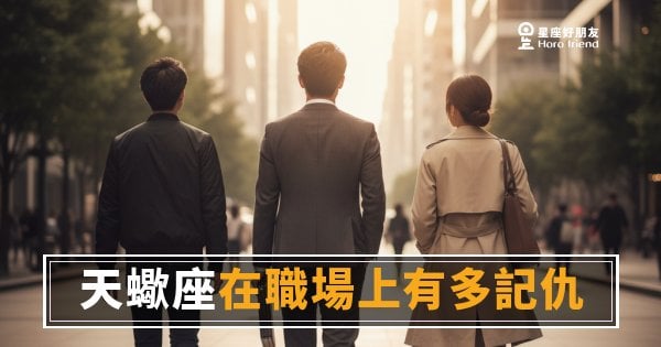 「我沒有生氣，我只是記住了。」天蠍座在職場上有多記仇，這篇說清楚！