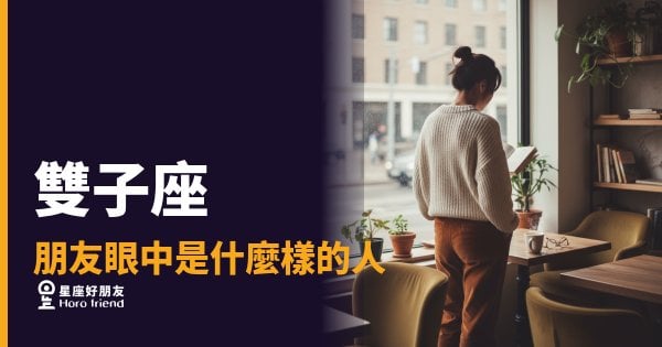 朋友眼中的雙子座是什麼樣的人？6種真實印象大公開｜那個讓你又愛又捉摸不定的朋友