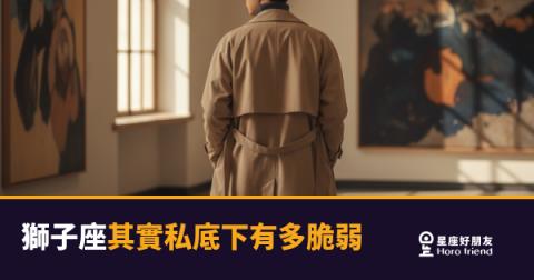 獅子座其實私底下有多脆弱的4種真相｜那層盔甲底下藏著什麼