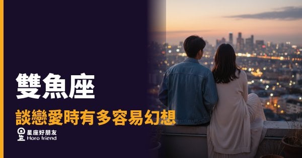 「我以為他也這樣想…」雙魚座談戀愛時，幻想會在哪一刻悄悄啟動！