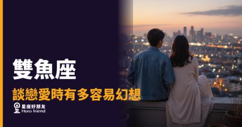 「我以為他也這樣想…」雙魚座談戀愛時，幻想會在哪一刻悄悄啟動！