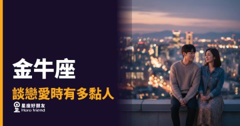 金牛座談戀愛有多黏人的5種真相｜黏你是因為你已經過關了
