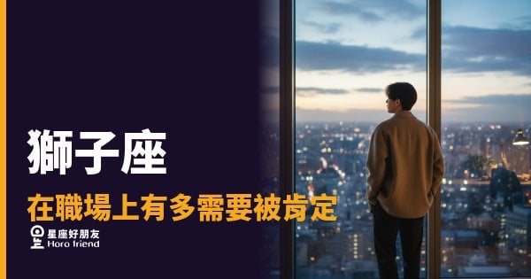獅子座在職場上到底有多需要被肯定？｜那不是玻璃心，是燃料