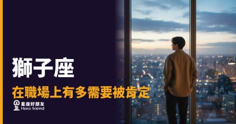 獅子座在職場上到底有多需要被肯定？｜那不是玻璃心，是燃料