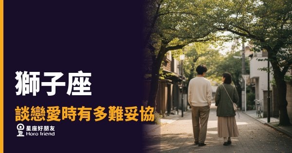 「憑什麼要我退讓？」獅子座談戀愛時有多難妥協，以及他願意讓步的那一刻意味著什麼！