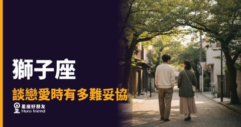 「憑什麼要我退讓？」獅子座談戀愛時有多難妥協，以及他願意讓步的那一刻意味著什麼！