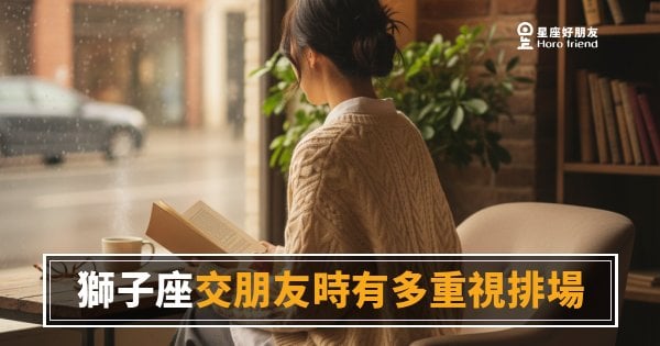 「交朋友一定要有面子嗎？」獅子座重視排場背後藏著的真實邏輯！