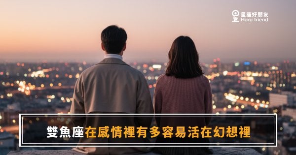 雙魚座在感情裡有多容易活在幻想裡？｜他愛的那個你，可能從來沒存在過