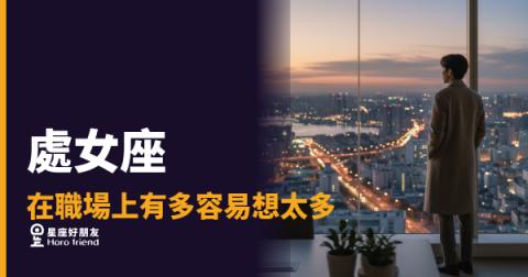 處女座在職場上容易想太多的5種反應｜腦子裡的分析引擎什麼時候才會停
