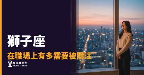獅子座在職場上有多需要被關注？｜不是虛榮，是他們運作的燃料