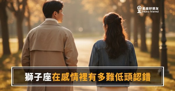 獅子座在感情裡有多難低頭認錯的4種反應｜那個最驕傲的人，卡在哪裡