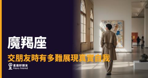 魔羯座交朋友，真實的那一面藏在哪裡？｜不是冷漠，是他在確認你值不值得