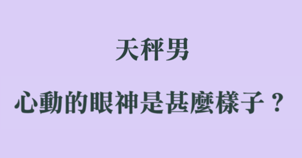 眼神出賣了他的心 天秤男心動後的眼神是甚麼樣子 一個眼神就能看出他的心 星座好朋友