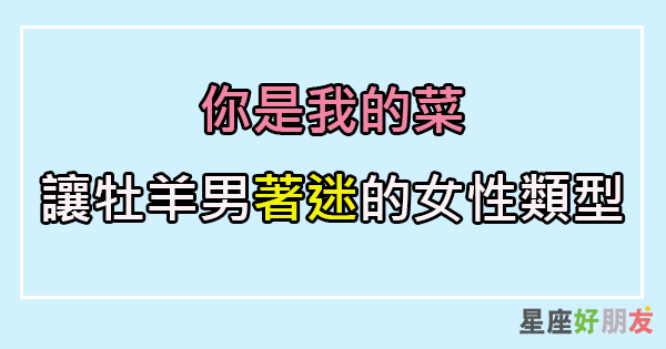 牡羊男喜歡可愛嬌小的女孩 因為渴望被崇拜 星座好朋友