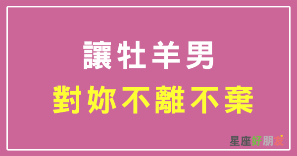 不只愛妳還愛的死心塌地 讓牡羊男最著迷 最想共度一生的伴侶類型 星座好朋友