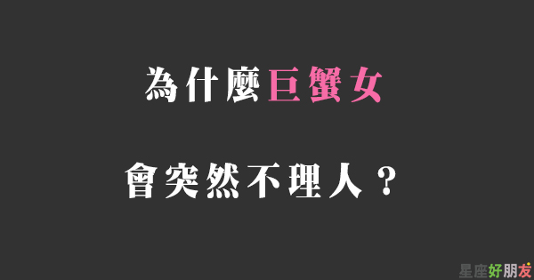 不讀不回 想靜靜 可能是個警告 巨蟹女突然 不理你 的原因是什麼 星座好朋友