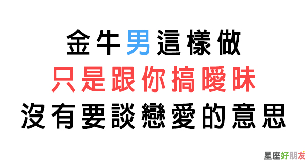 對你好 不是因為愛你 金牛男跟你 只玩曖昧 的小把戲 說好的戀人未滿呢 星座好朋友