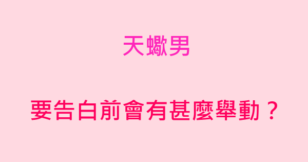 做我的女朋友好不好 天蠍男要 告白前 會有什麼舉動 星座好朋友