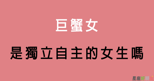 越獨立堅強 也越讓人心疼 巨蟹女在感情上的 獨立指數 有多高 星座好朋友