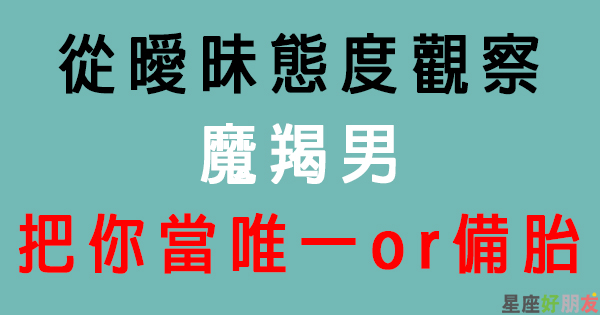 其實你並不是他的唯一 魔羯男跟你曖昧會不會偷偷放線 最後交往的可能不是你 星座好朋友