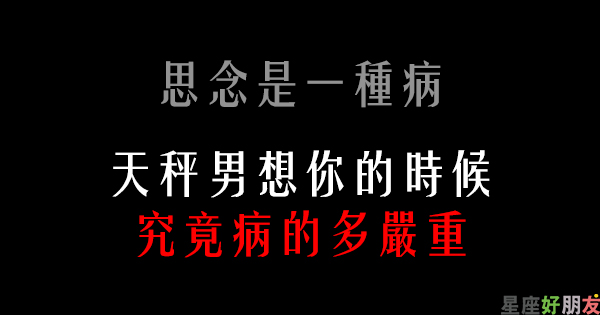 思念是一種病 天秤男想你的時候 究竟會病的多重 想起來也是種甜蜜 星座好朋友