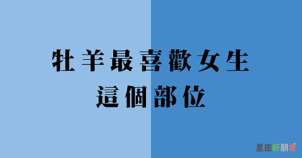 一看就臉紅心跳 牡羊男最喜歡女生 這個部位 其實都在偷偷看著你 星座好朋友