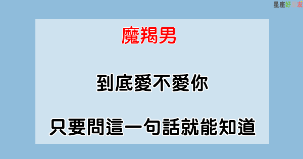 測試真心 魔羯男 到底愛不愛你 只要問這一句話就能知道 星座好朋友