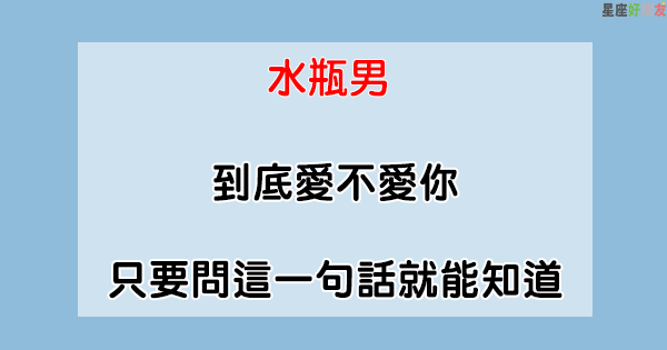 測試真心 水瓶男 到底愛不愛你 只要問這一句話就能知道 星座好朋友