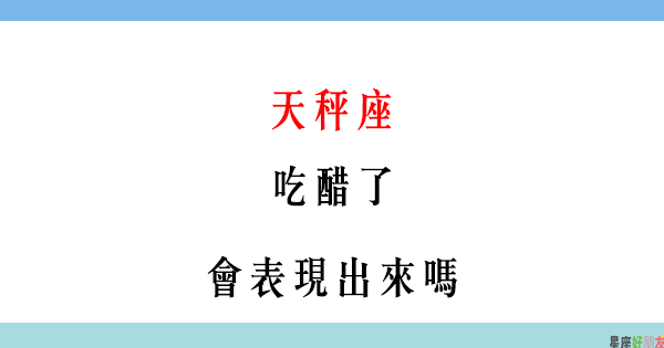 不是愛吃醋 是因為在乎你 天秤男 偷偷吃醋 會表現出來嗎 星座好朋友