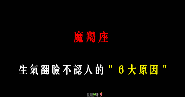 翻臉不認人 魔羯座會發飆生氣的 6大原因 星座好朋友