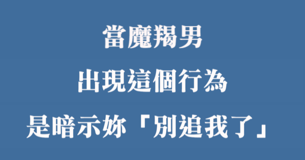 給自己留點自尊 當魔羯男出現 這項行為 勸妳真的別再對他示好了 星座好朋友
