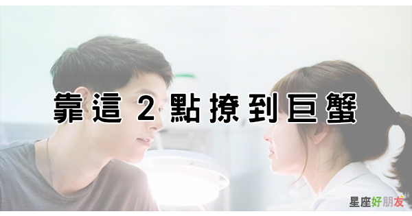 巨蟹男 愛情觀 只看這 兩點 就能輕鬆撩到他 星座好朋友