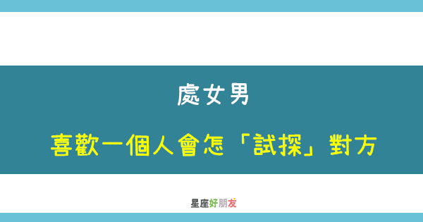 好想知道 你喜不喜歡我 處女男喜歡一個人會怎 試探 對方 星座好朋友