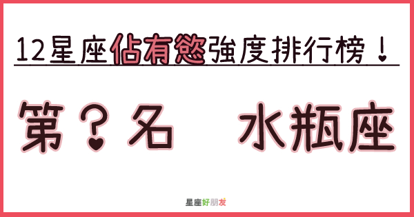 「你是我的，你的一切只能屬於我！」水瓶座「佔有慾」到底有多強？誰才是最霸道的那個人！ 星座好朋友 0292