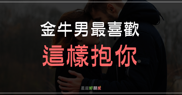 金牛男最喜歡「這樣抱你」！原來抱抱方式，也能看出他的愛情個性！ - 星座好朋友